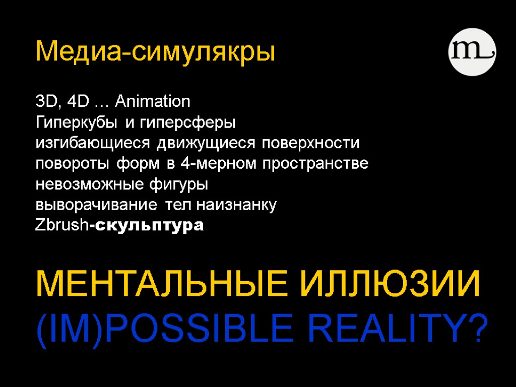 Медиа-симулякры МЕНТАЛЬНЫЕ ИЛЛЮЗИИ (IM)POSSIBLE REALITY? 3D, 4D … Animation Гиперкубы и гиперсферы изгибающиеся движущиеся